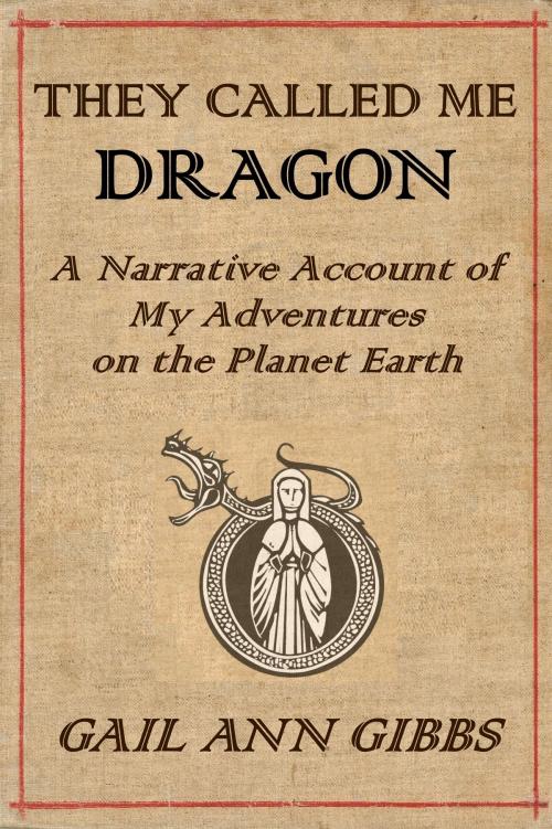 Cover of the book They Called Me Dragon: A Narrative Account of My Adventures on the Planet Earth by Gail Ann Gibbs, Gail Ann Gibbs