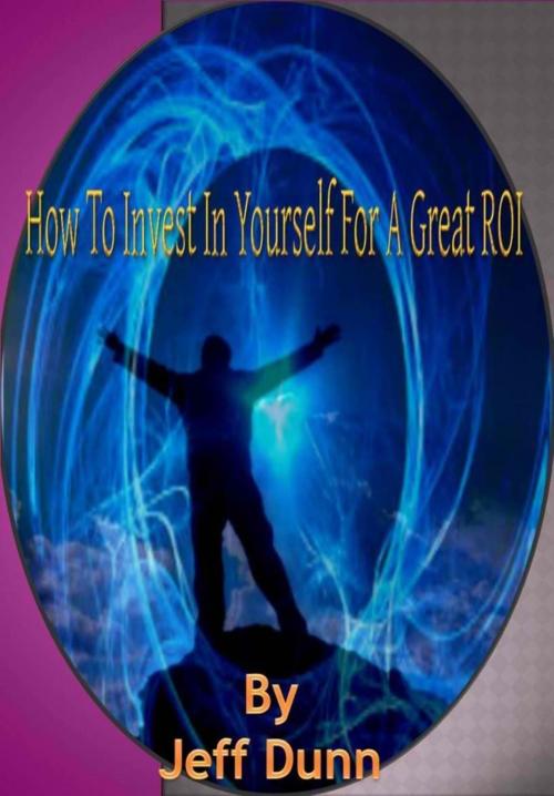 Cover of the book How To Invest In Yourself For A Great ROI! by Jeff Dunn, Jeff Dunn