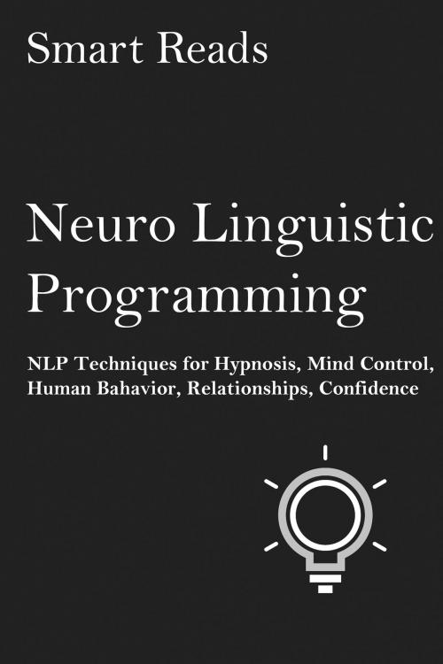 Cover of the book Neuro-Linguistic Programming: NLP Techniques for Hypnosis, Mind Control, Human Behavior, Relationships, Confidence by SmartReads, SmartReads