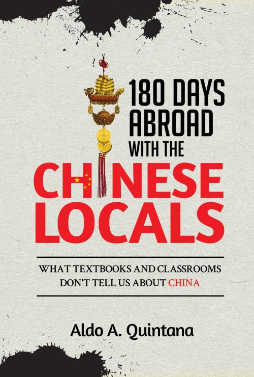 Cover of the book 180 Days Abroad with the Chinese Locals: What Textbooks and Classrooms Don't Tell Us About China by Aldo A. Quintana, Aldo A. Quintana