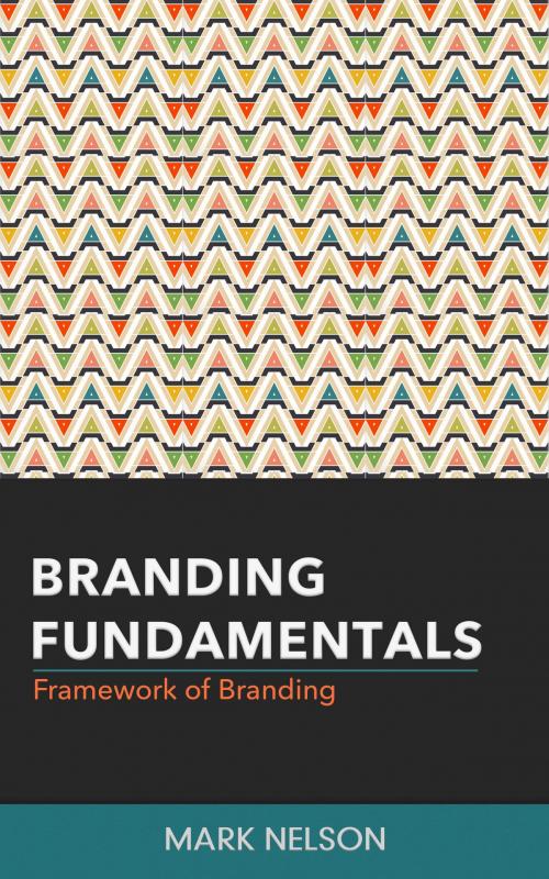 Cover of the book Branding Fundamentals: Framework of Branding by Mark Nelson, Mark Nelson