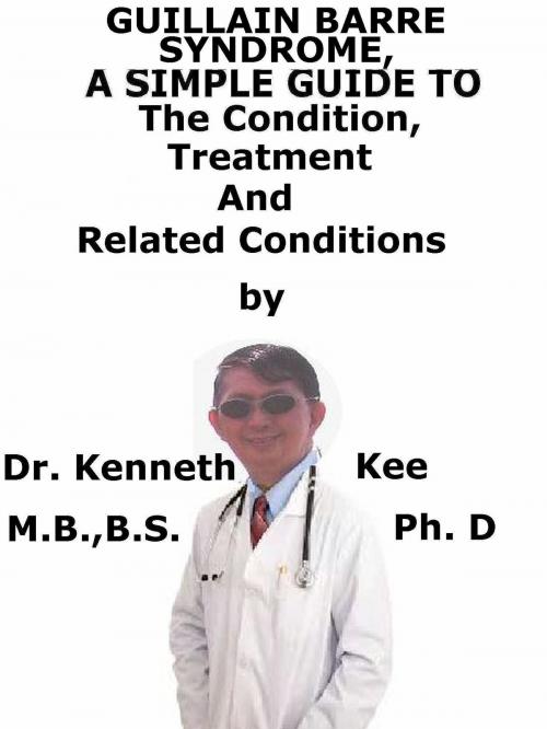 Cover of the book Guillain Barre Syndrome A Simple Guide To The Condition, Treatment And Related Conditions by Kenneth Kee, Kenneth Kee