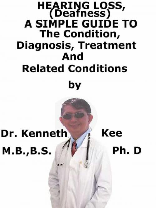 Cover of the book Hearing Loss (Deafness), A Simple Guide To The Condition, Diagnosis, Treatment And Related Conditions by Kenneth Kee, Kenneth Kee