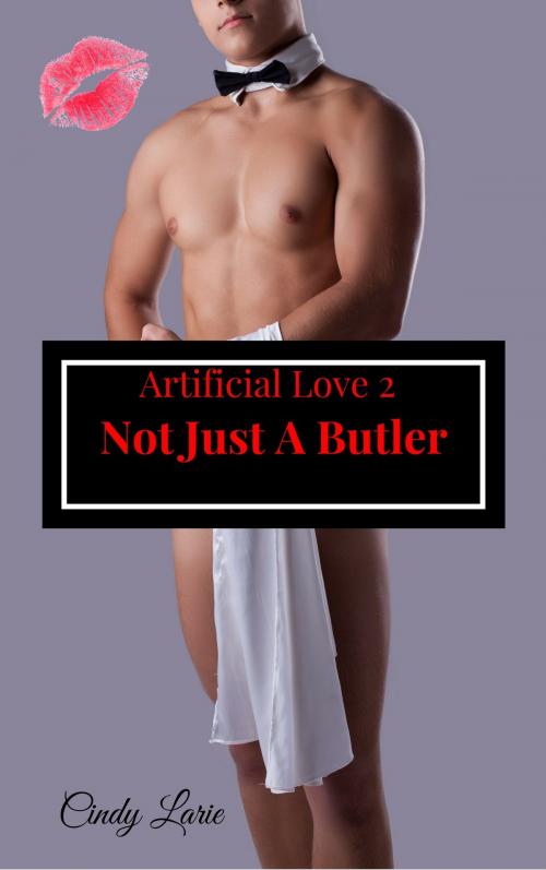 Cover of the book Not Just A Butler, Artificial Love 2 by Cindy Larie, Cindy Larie