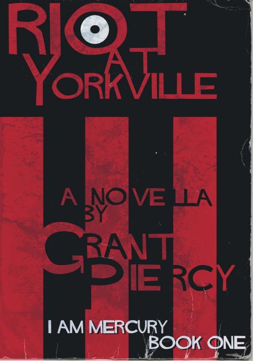 Cover of the book Riot at Yorkville (I Am Mercury series - Book 1) by Grant Piercy, Grant Piercy