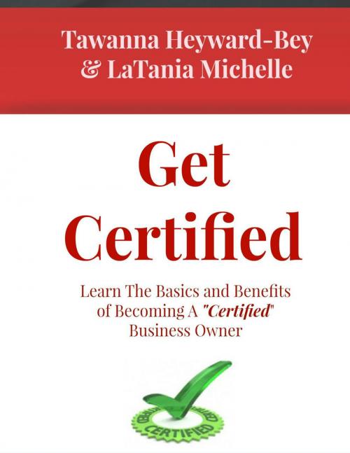 Cover of the book Get Certified: Learn The Basics and Benefits of Becoming a Certified Business Owner by LaTania Michelle, Tawanna Heywardbey, LaTania Michelle