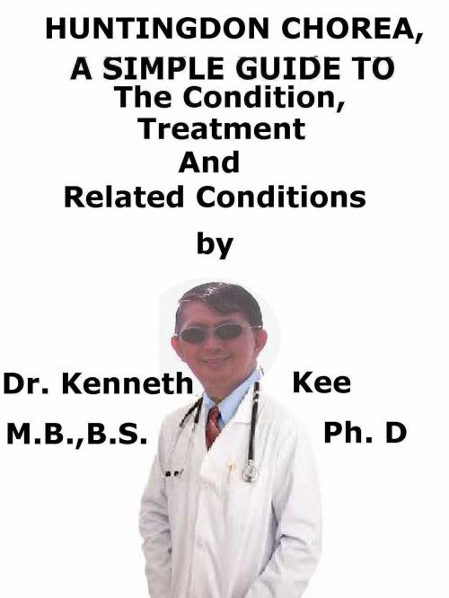 Cover of the book Huntington’s Chorea, A Simple Guide To The Condition, Treatment And Related Conditions by Kenneth Kee, Kenneth Kee