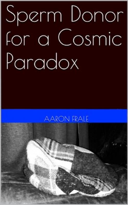 Cover of the book Sperm Donor for a Cosmic Paradox by Aaron Frale, Aaron Frale