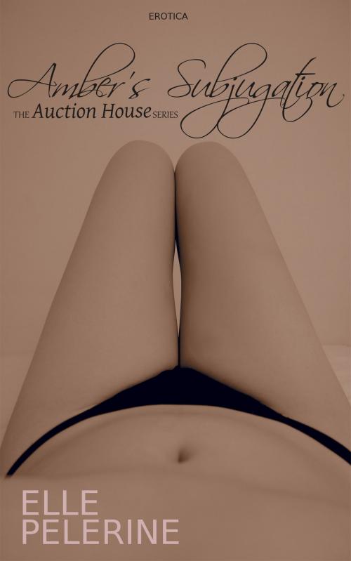 Cover of the book Amber's Subjugation (The Auction House Series - Book 4) by Elle Pelerine, Elle Pelerine