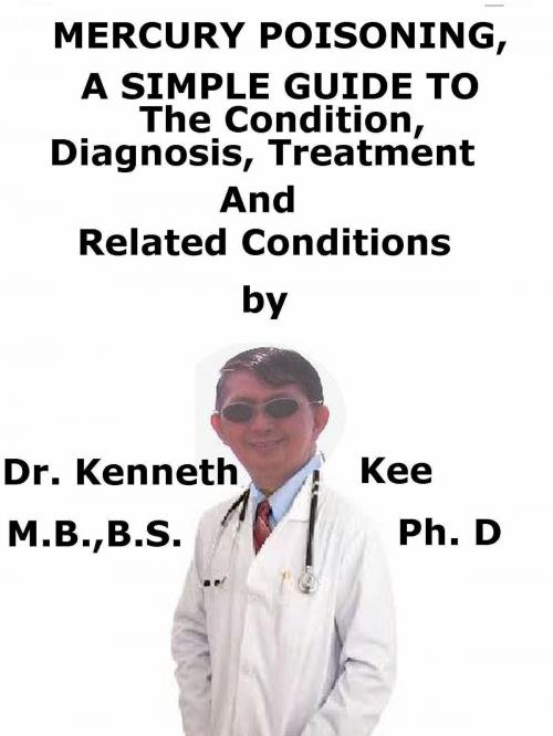 Cover of the book Mercury Poisoning, A Simple Guide To The Condition, Diagnosis, Treatment And Related Conditions by Kenneth Kee, Kenneth Kee