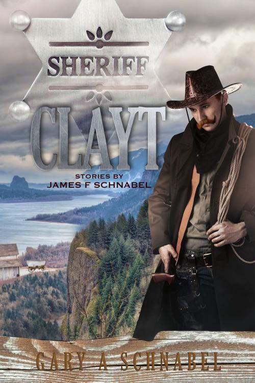 Cover of the book Sheriff Clayt: Stories by James F Schnabel by Gary A Schnabel, Gary A Schnabel