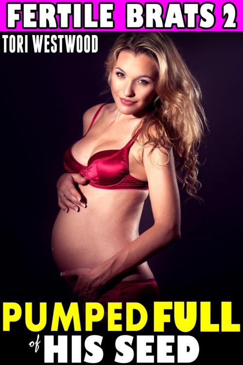 Cover of the book Pumped Full of His Seed : Fertile Brats 2 (Breeding Erotica Age Gap Age Difference Pregnancy XXX Erotica) by Tori Westwood, Tori Westwood