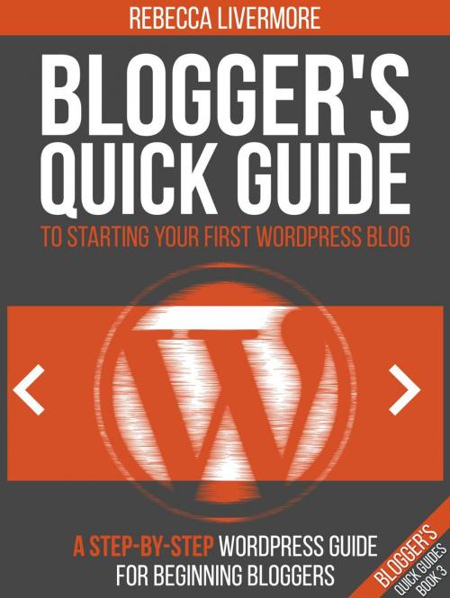 Cover of the book Blogger's Quick Guide to Starting Your First WordPress Blog: A Step-By-Step WordPress Guide for Beginning Bloggers by Rebecca Livermore, Professional Content Creation