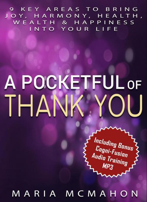 Cover of the book A Pocketful of Thank You: 9 Key Areas To Bring Joy, Harmony, Health, Wealth & Happiness into Your Life by Maria McMahon, Maria McMahon