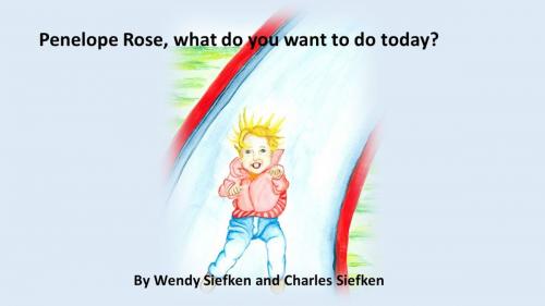 Cover of the book Penelope Rose, What do you want to do today? by Wendy Siefken, Charles Siefken, Wendy Siefken