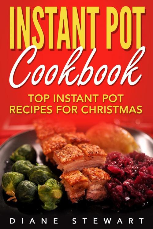Cover of the book Instant Pot Cookbook: Top Instant Pot Recipes For Christmas by Diane Stewart, Diane Stewart