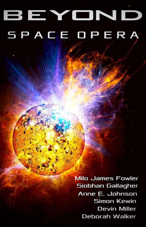 Cover of the book Beyond: Space Opera by Milo James Fowler, Siobhan Gallagher, Anne E. Johnson, Simon Kewin, Devin Miller, Deborah Walker, Effervescent Press