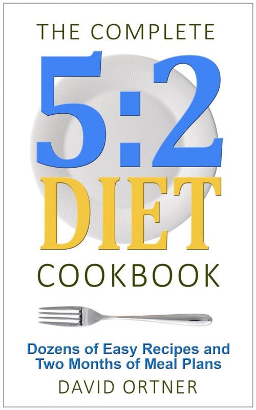 Cover of the book The Complete 5:2 Diet Cookbook Dozens of Easy Recipes and Two Months of Meal Plans by David Ortner, David Ortner