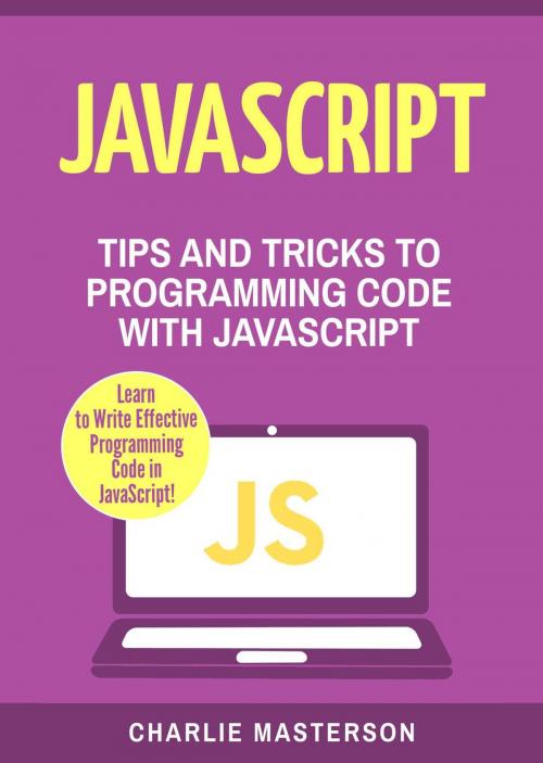 Cover of the book JavaScript: Tips and Tricks to Programming Code with Javascript by Charlie Masterson, Charlie Masterson
