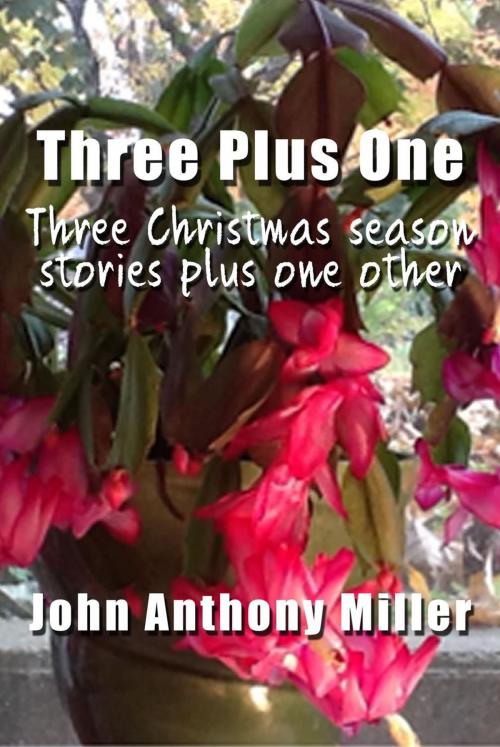 Cover of the book Three Plus One: three Christmas season stories plus one other by John Anthony Miller, John Anthony Miller