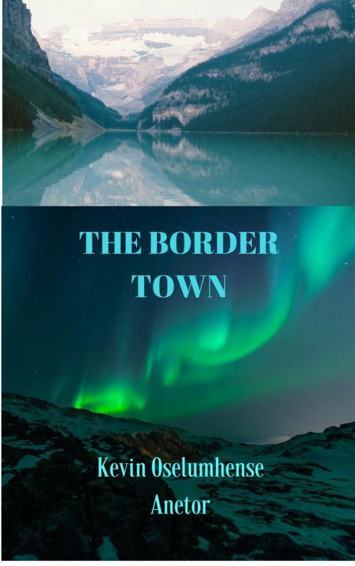 Cover of the book The Border Town by Kevin Oselumhense Anetor, Kevin Oselumhense Anetor