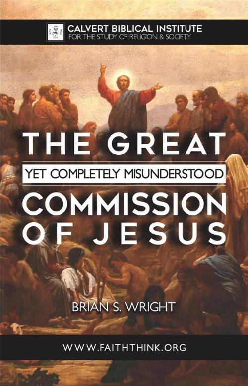 Cover of the book The Great Yet Completely Misunderstood Commission of Jesus by Brian Wright, Calvert Biblical Institute for Study of Religion & Society