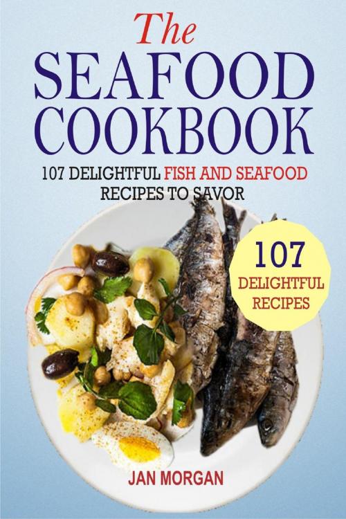 Cover of the book The Seafood Cookbook: 107 Delightful Fish And Seafood Recipes To Savor by Jan Morgan, Winsome X