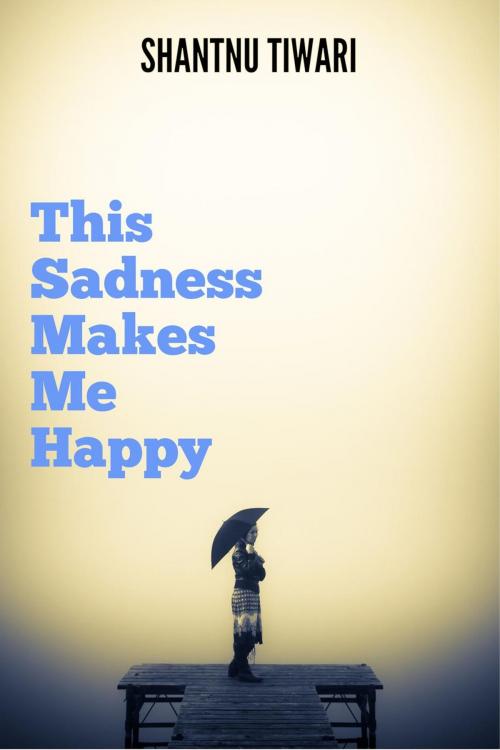 Cover of the book This Sadness Makes Me Happy by Shantnu Tiwari, Shantnu Tiwari