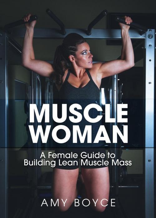 Cover of the book Muscle Woman: A Female Guide to Building Lean Muscle Mass by Amy Boyce, Amy Boyce