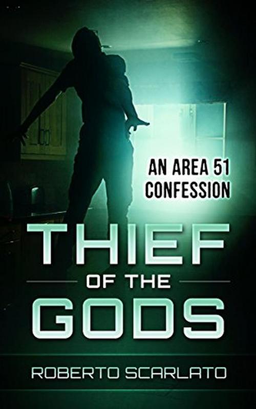 Cover of the book Thief of The Gods: An Area 51 Confession by Roberto Scarlato, Roberto Scarlato