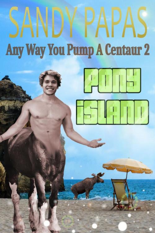 Cover of the book Any Way You Pump A Centaur 2: Pony Island by Sandy Papas, Sandy Papas