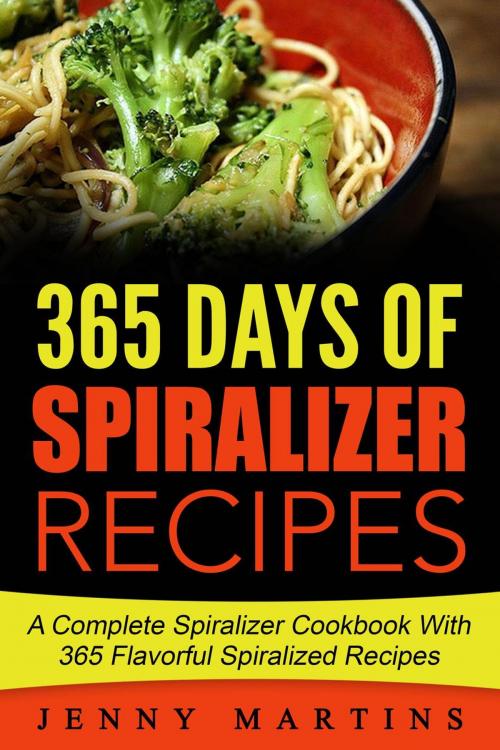 Cover of the book Spiralizer: 365 Days Of Spiralizer Recipes: A Complete Spiralizer Cookbook With 365 Flavorful Spiralized Recipes by Jenny Martins, Jenny Martins
