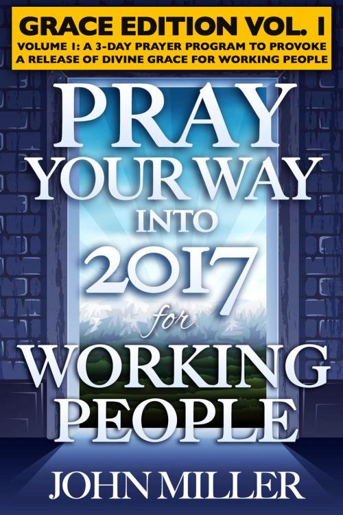 Cover of the book Pray Your Way Into 2017 for Working People (Grace Edition) Volume 1 by John Miller, John Miller