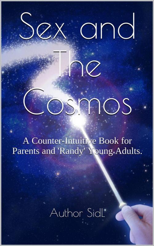 Cover of the book Sex and The Cosmos: A Counter-Intuitive Book for Parents and 'Randy' Young Adults. by Author SidL, SidL