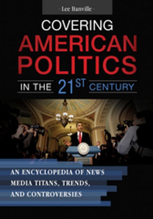 Cover of the book Covering American Politics in the 21st Century: An Encyclopedia of News Media Titans, Trends, and Controversies [2 volumes] by Lee Banville, ABC-CLIO