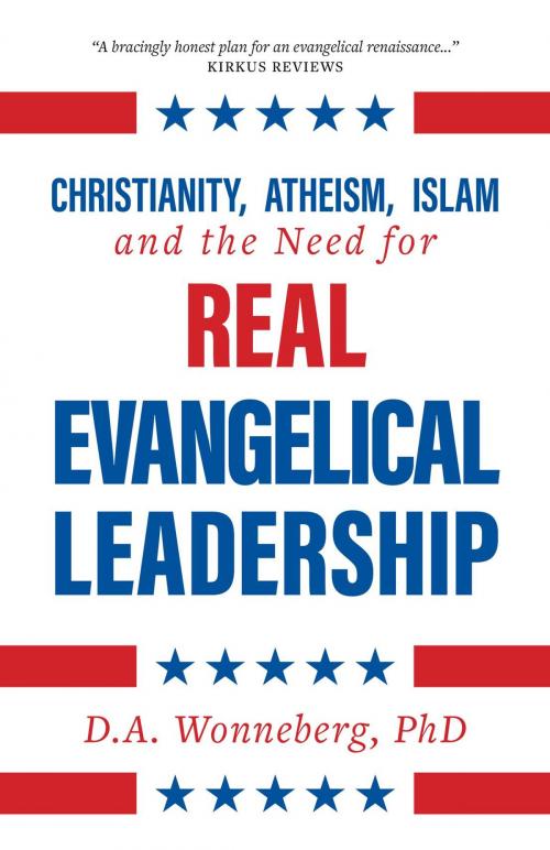 Cover of the book Christianity, Atheism, Islam and the Need for Real Evangelical Leadership by D.A. Wonneberg, FriesenPress