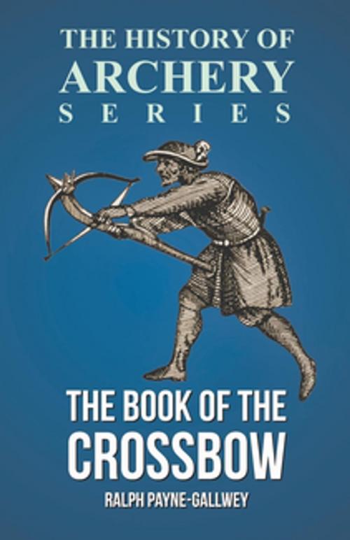 Cover of the book The Book of the Crossbow (History of Archery Series) by Sir Ralph Payne-Gallwey, Read Books Ltd.