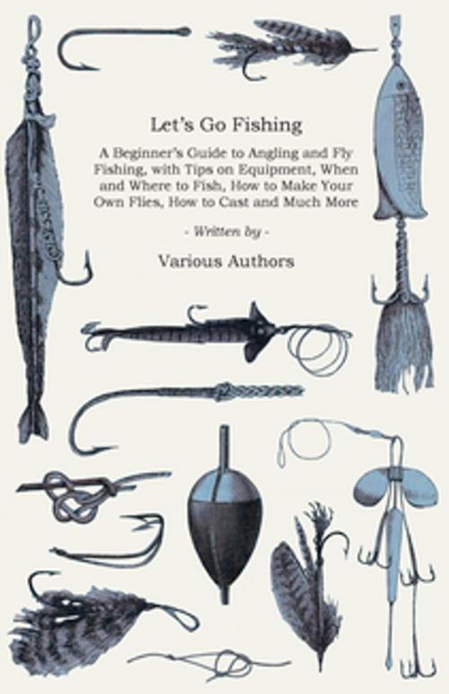 Cover of the book Let's Go Fishing - A Beginner's Guide to Angling and Fly Fishing, with Tips on Equipment, When and Where to Fish, How to Make Your Own Flies, How to Cast and Much More by Various Authors, Read Books Ltd.