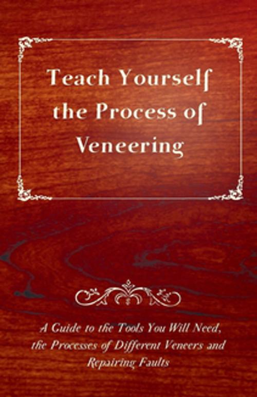 Cover of the book Teach Yourself the Process of Veneering - A Guide to the Tools You Will Need, the Processes of Different Veneers and Repairing Faults by Anon, Read Books Ltd.
