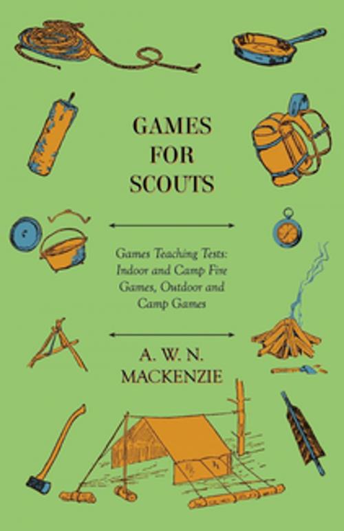 Cover of the book Games for Scouts - Games Teaching Tests: Indoor and Camp Fire Games, Outdoor and Camp Games by A. W. N. Mackenzie, Read Books Ltd.