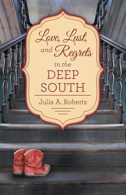 Cover of the book Love, Lust, and Regrets in the Deep South by Julia A. Roberts, Archway Publishing