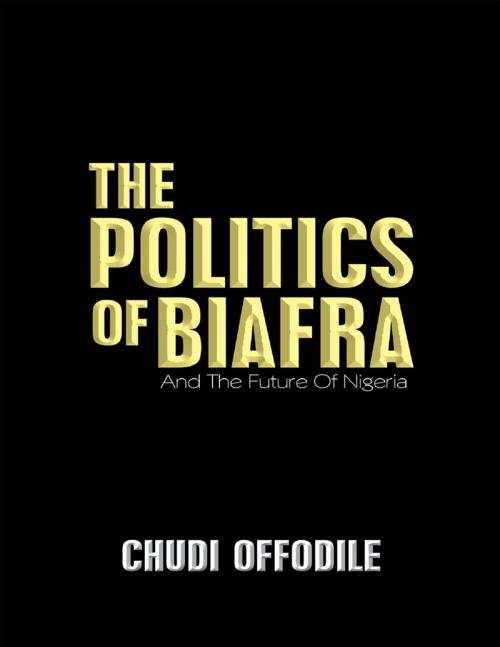 Cover of the book The Politics of Biafra: And the Future of Nigeria by Chudi Offodile, Lulu Publishing Services