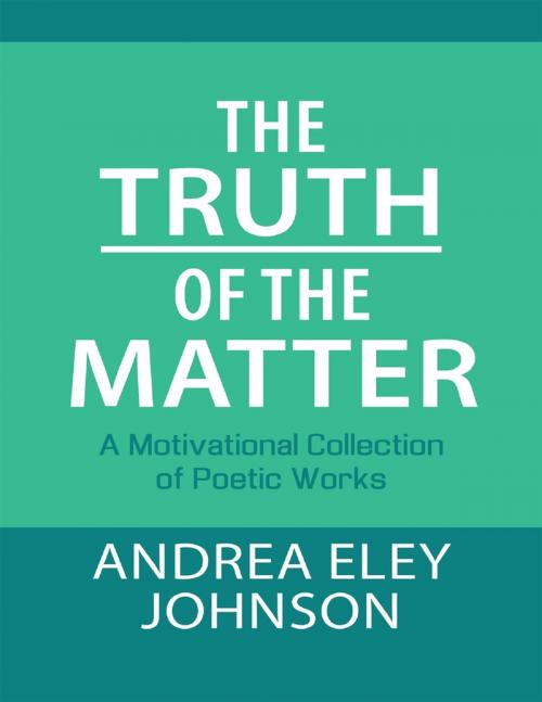 Cover of the book The Truth of the Matter: A Motivational Collection of Poetic Works by Andrea Eley Johnson, Lulu Publishing Services