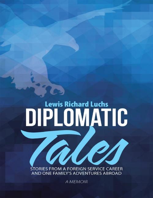 Cover of the book Diplomatic Tales: Stories from a Foreign Service Career and One Family's Adventures Abroad by Lewis Richard Luchs, Lulu Publishing Services