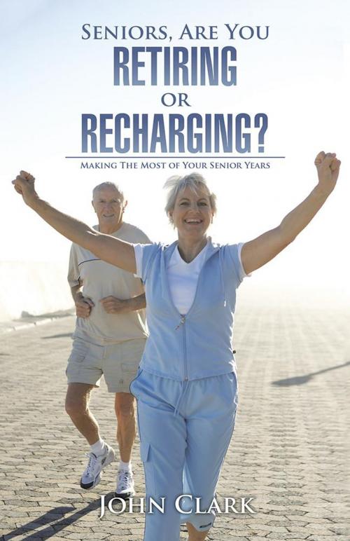 Cover of the book Seniors, Are You Retiring or Recharging? by John Clark, Trafford Publishing