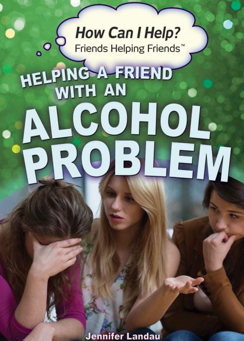 Cover of the book Helping a Friend with an Alcohol Problem by Jennifer Landau, The Rosen Publishing Group, Inc