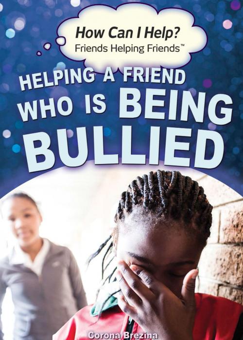 Cover of the book Helping a Friend Who Is Being Bullied by Corona Brezina, The Rosen Publishing Group, Inc