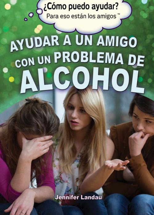 Cover of the book Ayudar a un amigo con un problema de alcohol (Helping a Friend With an Alcohol Problem) by Jennifer Landau, The Rosen Publishing Group, Inc