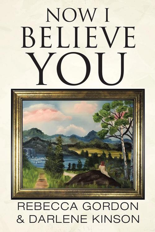 Cover of the book Now I Believe You by Darlene Kinson, Rebecca Gordon, Balboa Press