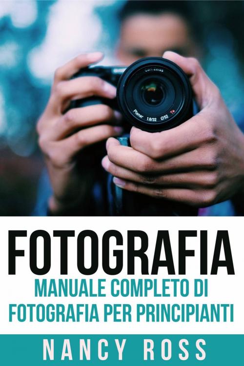 Cover of the book Fotografia: Manuale Completo Di Fotografia Per Principianti by Nancy Ross, Michael van der Voort